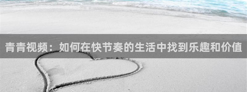 韦德1946网址：青青视频：如何在快节奏的生活中找到乐趣和价值