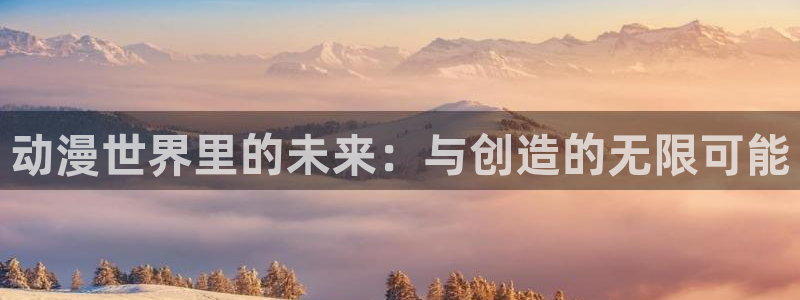 韦德1946官网：动漫世界里的未来：与创造的无限可能