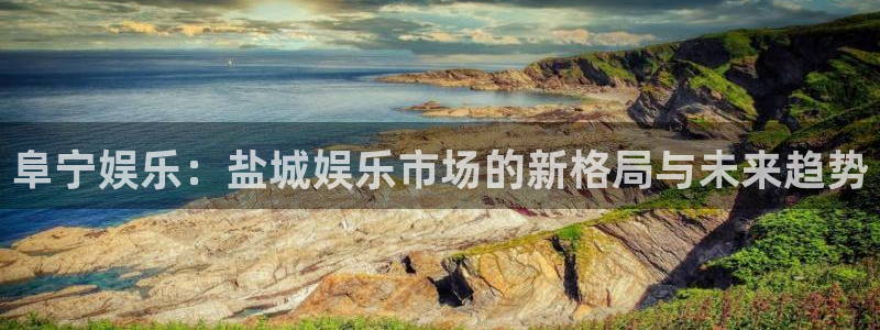 韦德1946娱乐手机版：阜宁娱乐：盐城娱乐市场的新格局与未来趋势
